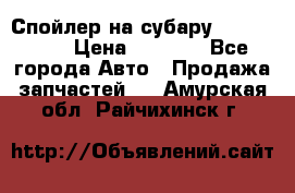 Спойлер на субару 96031AG000 › Цена ­ 6 000 - Все города Авто » Продажа запчастей   . Амурская обл.,Райчихинск г.